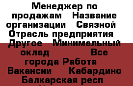 Менеджер по продажам › Название организации ­ Связной › Отрасль предприятия ­ Другое › Минимальный оклад ­ 25 500 - Все города Работа » Вакансии   . Кабардино-Балкарская респ.,Нальчик г.